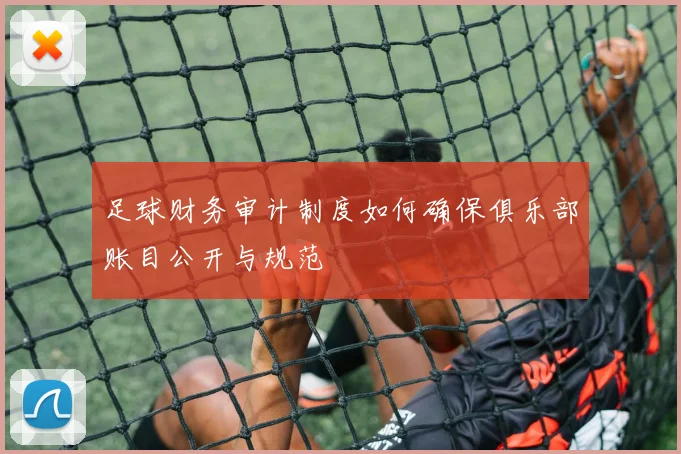 足球财务审计制度如何确保俱乐部账目公开与规范