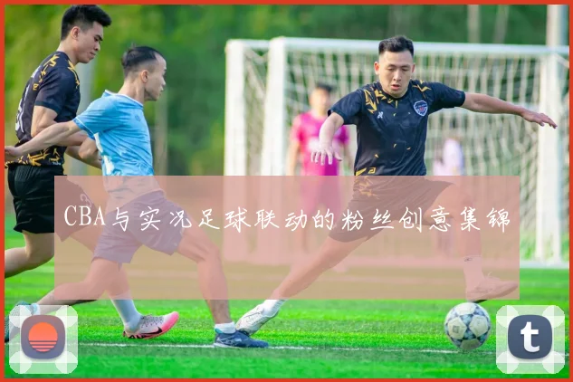 CBA与实况足球联动的粉丝创意集锦