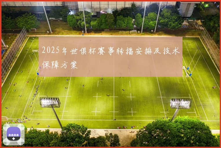 2025年世俱杯赛事转播安排及技术保障方案