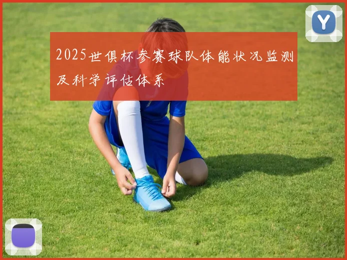 2025世俱杯参赛球队体能状况监测及科学评估体系
