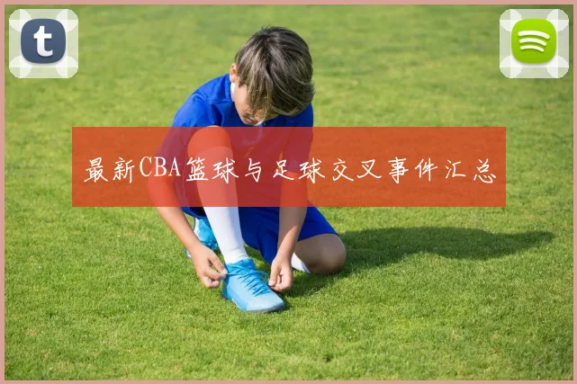 最新CBA篮球与足球交叉事件汇总