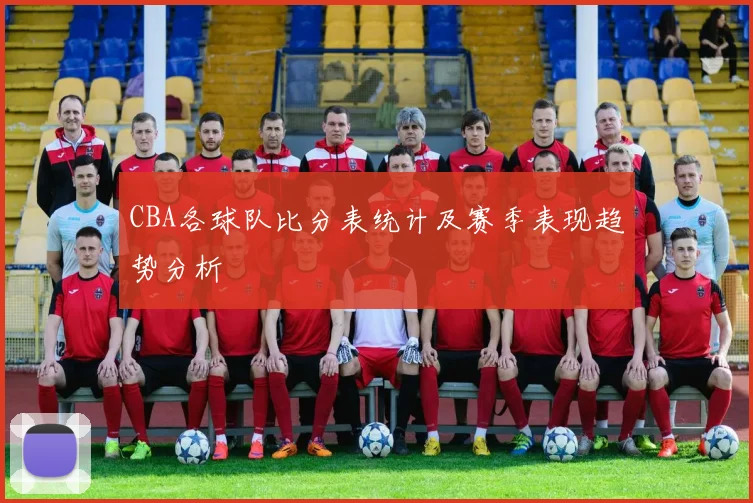 CBA各球队比分表统计及赛季表现趋势分析